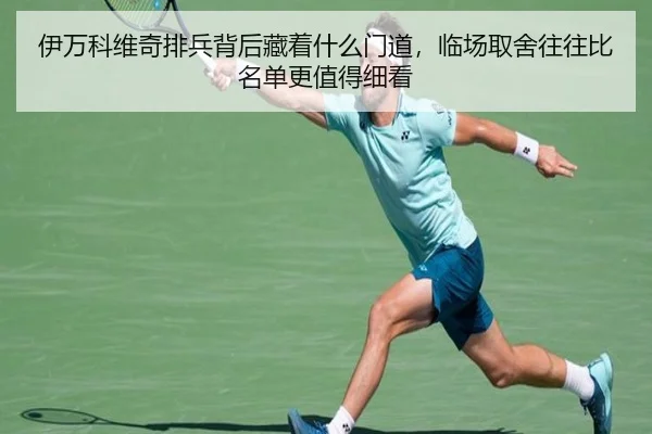 伊万科维奇排兵背后藏着什么门道，临场取舍往往比名单更值得细看
